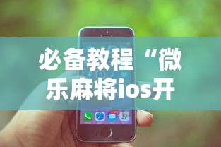 必备教程“微乐麻将ios开挂下载安装苹果	”（透视挂）辅助神器教程