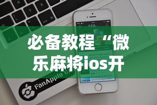 必备教程“微乐麻将ios开挂下载安装苹果”（透视挂）辅助神器教程