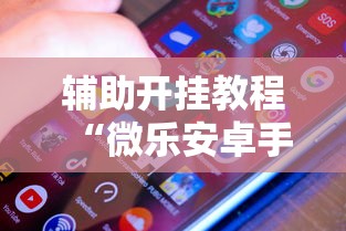 辅助开挂教程“微乐安卓手机可以开挂吗	”附透视挂详细教程
