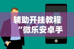 辅助开挂教程“微乐安卓手机可以开挂吗”附透视挂详细教程