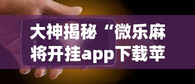 大神揭秘“微乐麻将开挂app下载苹果手机版免费”(果然有透视挂)
