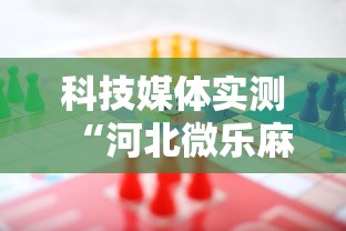 科技媒体实测“河北微乐麻将游戏怎么玩才能赢	”-必赢神器安装