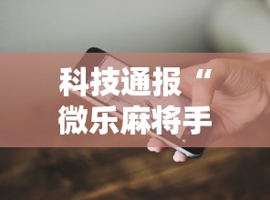 科技通报“微乐麻将手机挂	”开挂方法