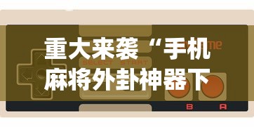 重大来袭“手机麻将外卦神器下载安装多少钱[玩家必赢神器]