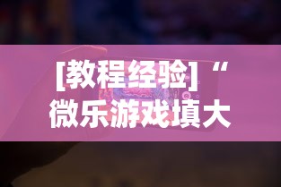 [教程经验]“微乐游戏填大坑免费辅助器	”科技辅助神器手机版