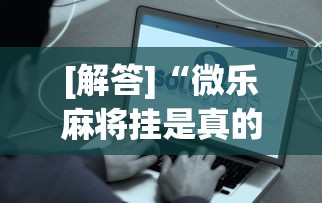[解答]“微乐麻将挂是真的吗？”事实上真的有挂