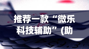 推荐一款“微乐科技辅助	”(助赢详细开挂教程)