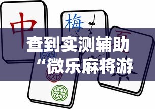 查到实测辅助“微乐麻将游戏规则和获胜的六条口诀讲解”详细外挂透视辅助软件教程