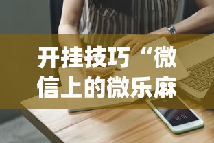 开挂技巧“微信上的微乐麻将有什么技巧吗”(详细开挂教程)