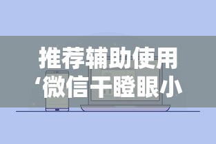 推荐辅助使用‘微信干瞪眼小程序辅助器下载	”可以开挂作弊