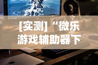 [实测]“微乐游戏辅助器下载	”科技辅助神器手机