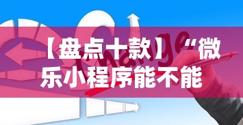 【盘点十款】“微乐小程序能不能作弊玩”通用版下载教程!