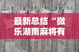 最新总结“微乐湖南麻将有挂吗多少钱	”辅助工具插件,揭秘技巧开挂