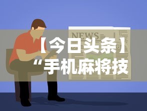 【今日头条】“手机麻将技巧快速提高法”分享用挂教程